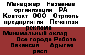 Менеджер › Название организации ­ РА Контакт, ООО › Отрасль предприятия ­ Печатная реклама › Минимальный оклад ­ 20 000 - Все города Работа » Вакансии   . Адыгея респ.